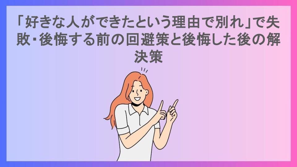 「好きな人ができたという理由で別れ」で失敗・後悔する前の回避策と後悔した後の解決策